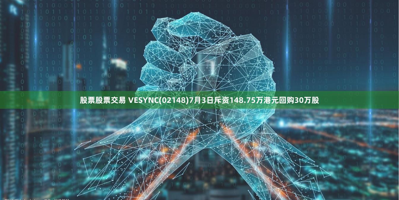 股票股票交易 VESYNC(02148)7月3日斥资148.75万港元回购30万股