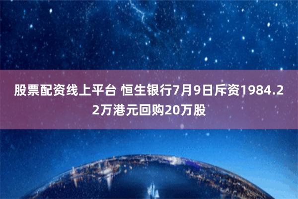 股票配资线上平台 恒生银行7月9日斥资1984.22万港元回购20万股