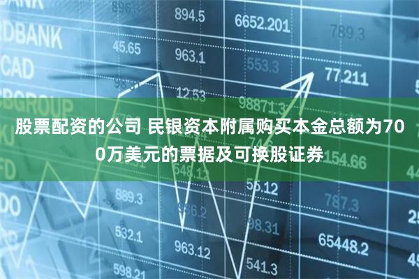 股票配资的公司 民银资本附属购买本金总额为700万美元的票据及可换股证券