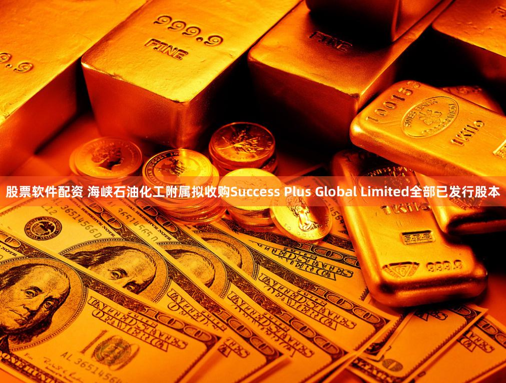 股票软件配资 海峡石油化工附属拟收购Success Plus Global Limited全部已发行股本