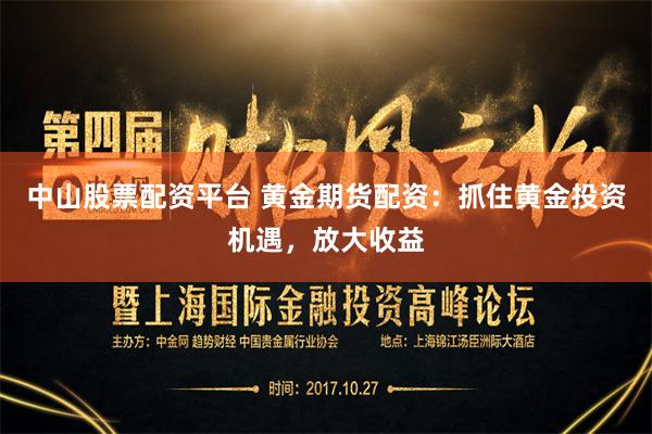 中山股票配资平台 黄金期货配资：抓住黄金投资机遇，放大收益