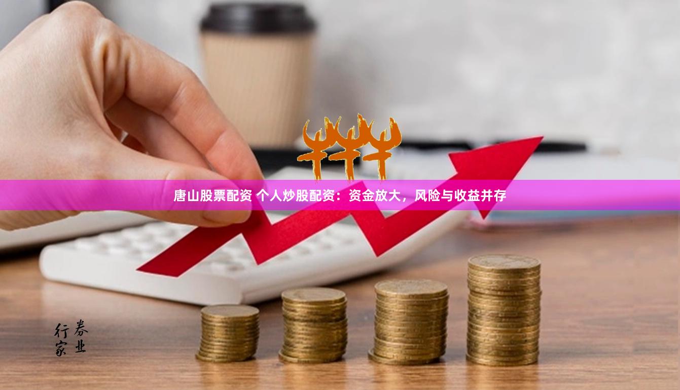 唐山股票配资 个人炒股配资：资金放大，风险与收益并存