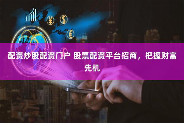 配资炒股配资门户 股票配资平台招商，把握财富先机