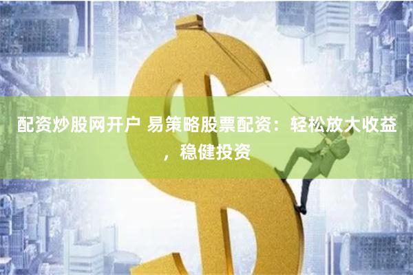 配资炒股网开户 易策略股票配资：轻松放大收益，稳健投资