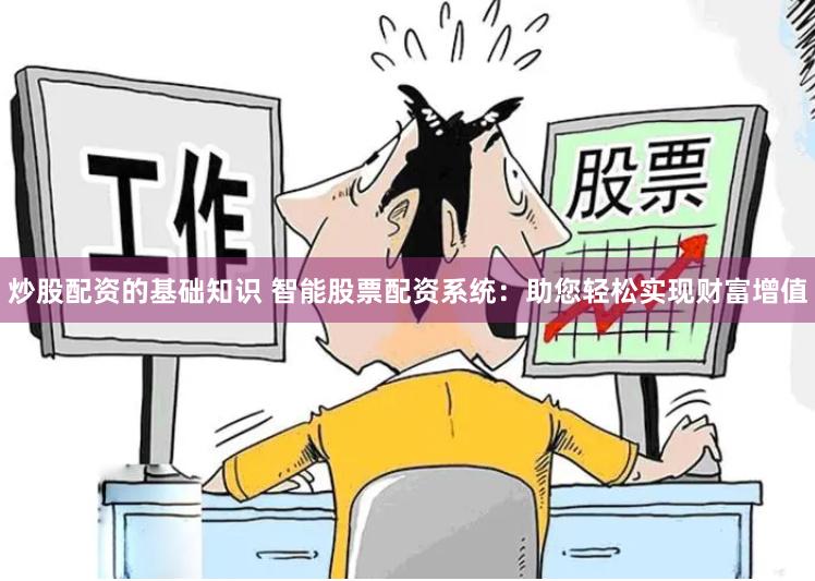 炒股配资的基础知识 智能股票配资系统：助您轻松实现财富增值