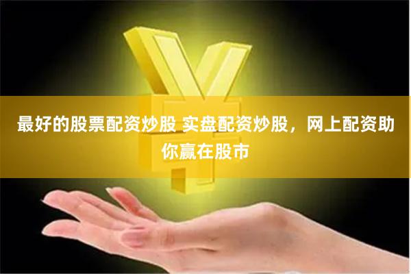 最好的股票配资炒股 实盘配资炒股，网上配资助你赢在股市