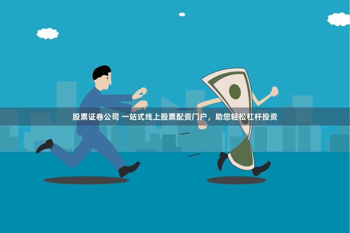 股票证卷公司 一站式线上股票配资门户，助您轻松杠杆投资