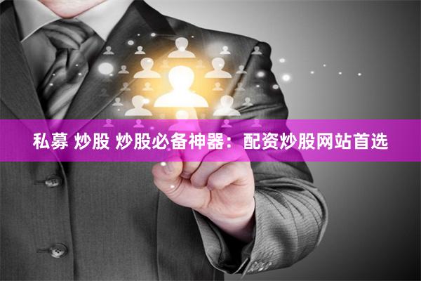 私募 炒股 炒股必备神器：配资炒股网站首选
