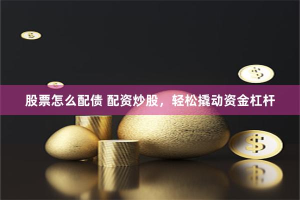 股票怎么配债 配资炒股，轻松撬动资金杠杆