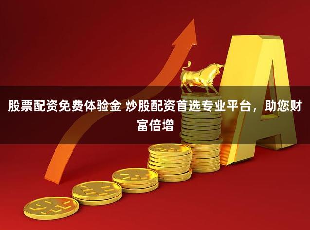股票配资免费体验金 炒股配资首选专业平台，助您财富倍增