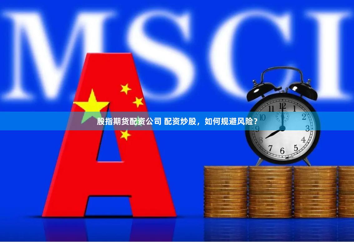 股指期货配资公司 配资炒股，如何规避风险？
