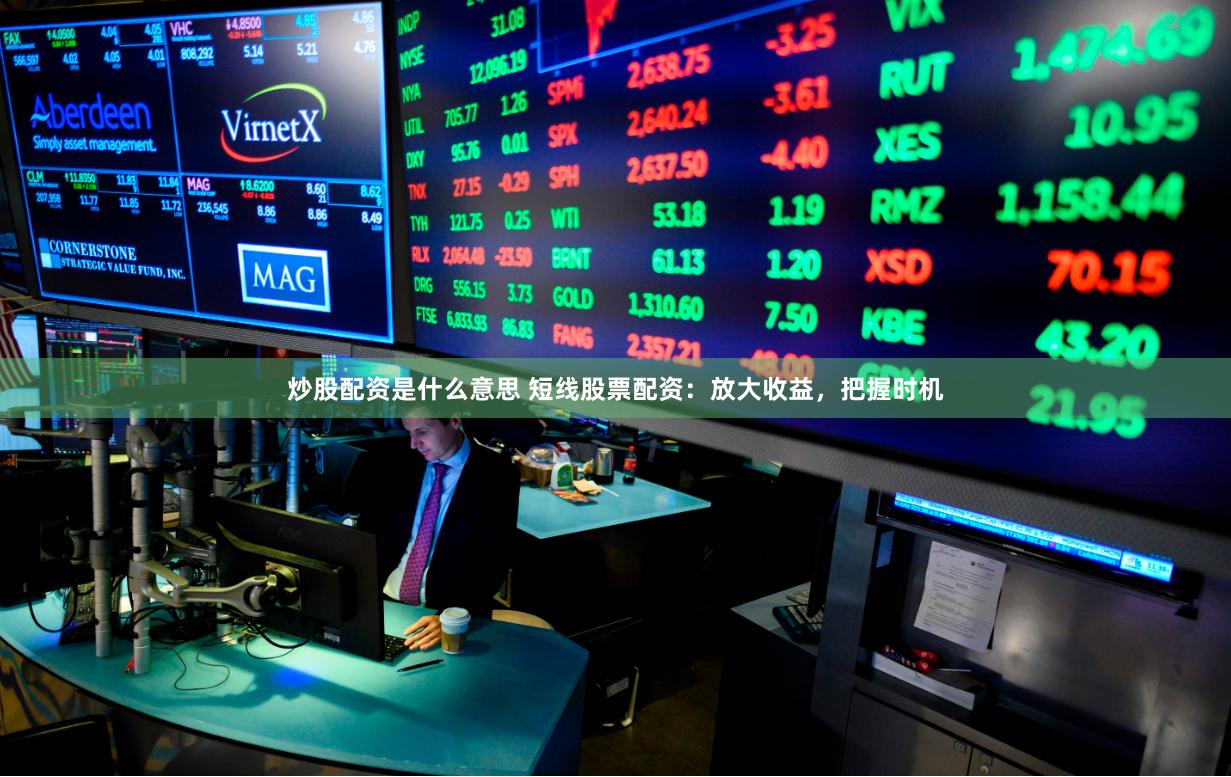 炒股配资是什么意思 短线股票配资：放大收益，把握时机
