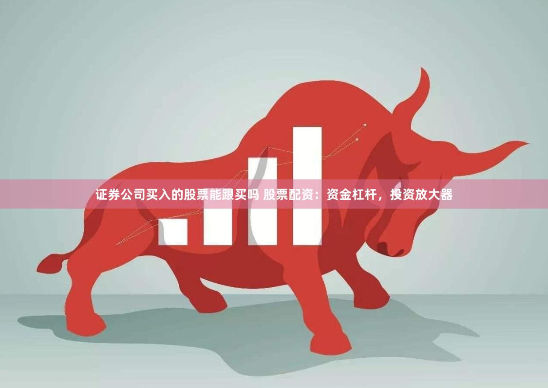 证券公司买入的股票能跟买吗 股票配资：资金杠杆，投资放大器