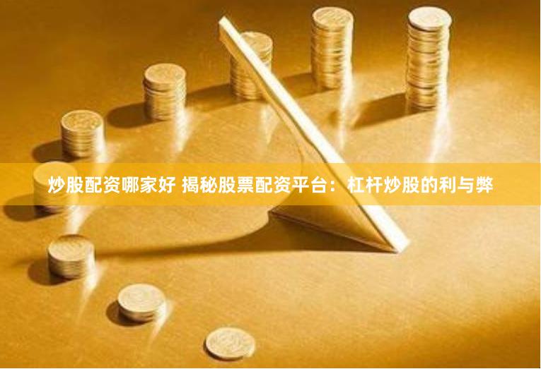 炒股配资哪家好 揭秘股票配资平台：杠杆炒股的利与弊