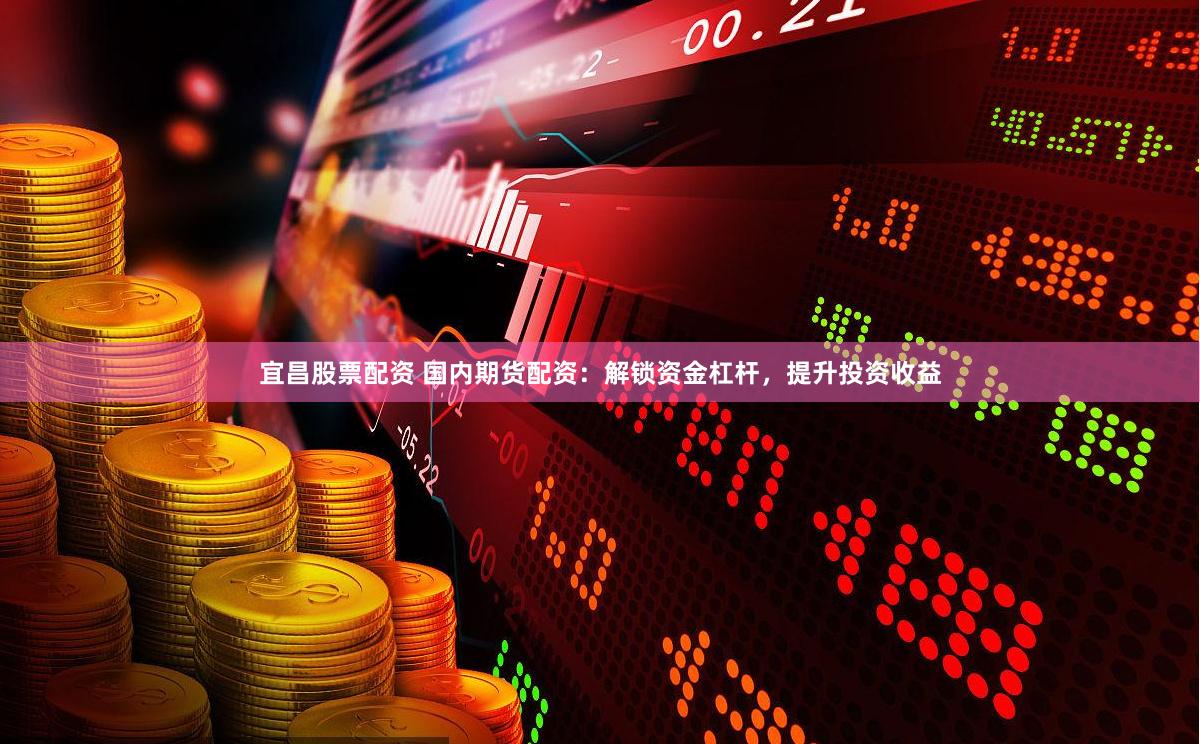 宜昌股票配资 国内期货配资：解锁资金杠杆，提升投资收益