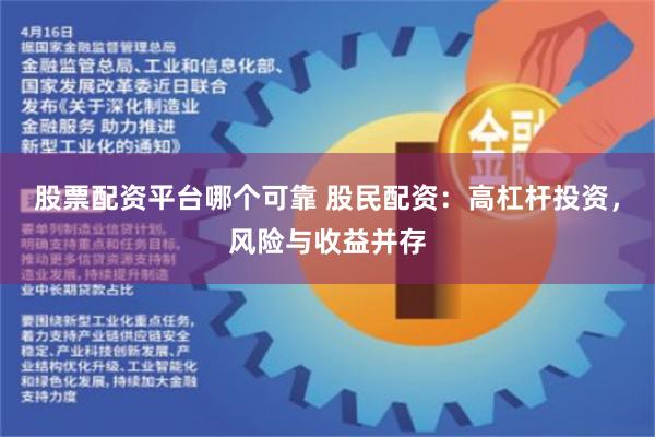 股票配资平台哪个可靠 股民配资：高杠杆投资，风险与收益并存