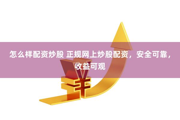 怎么样配资炒股 正规网上炒股配资，安全可靠，收益可观
