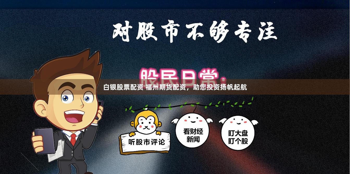 白银股票配资 福州期货配资，助您投资扬帆起航