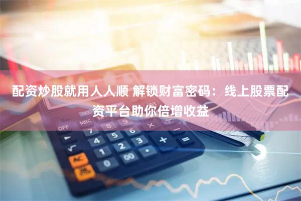 配资炒股就用人人顺 解锁财富密码：线上股票配资平台助你倍增收