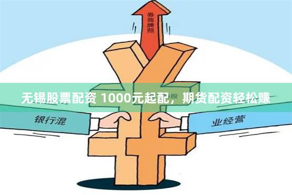 无锡股票配资 1000元起配，期货配资轻松赚