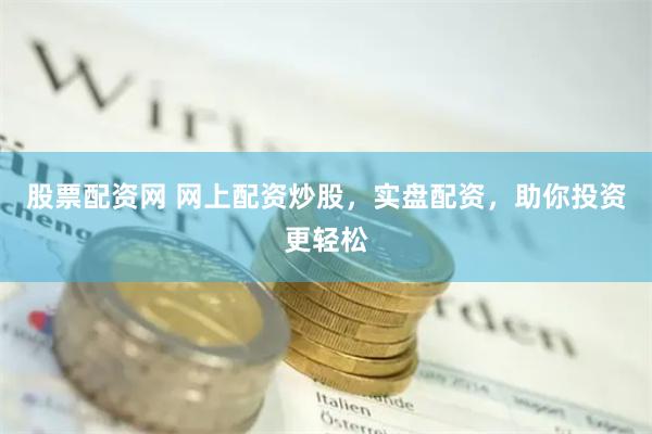 股票配资网 网上配资炒股，实盘配资，助你投资更轻松