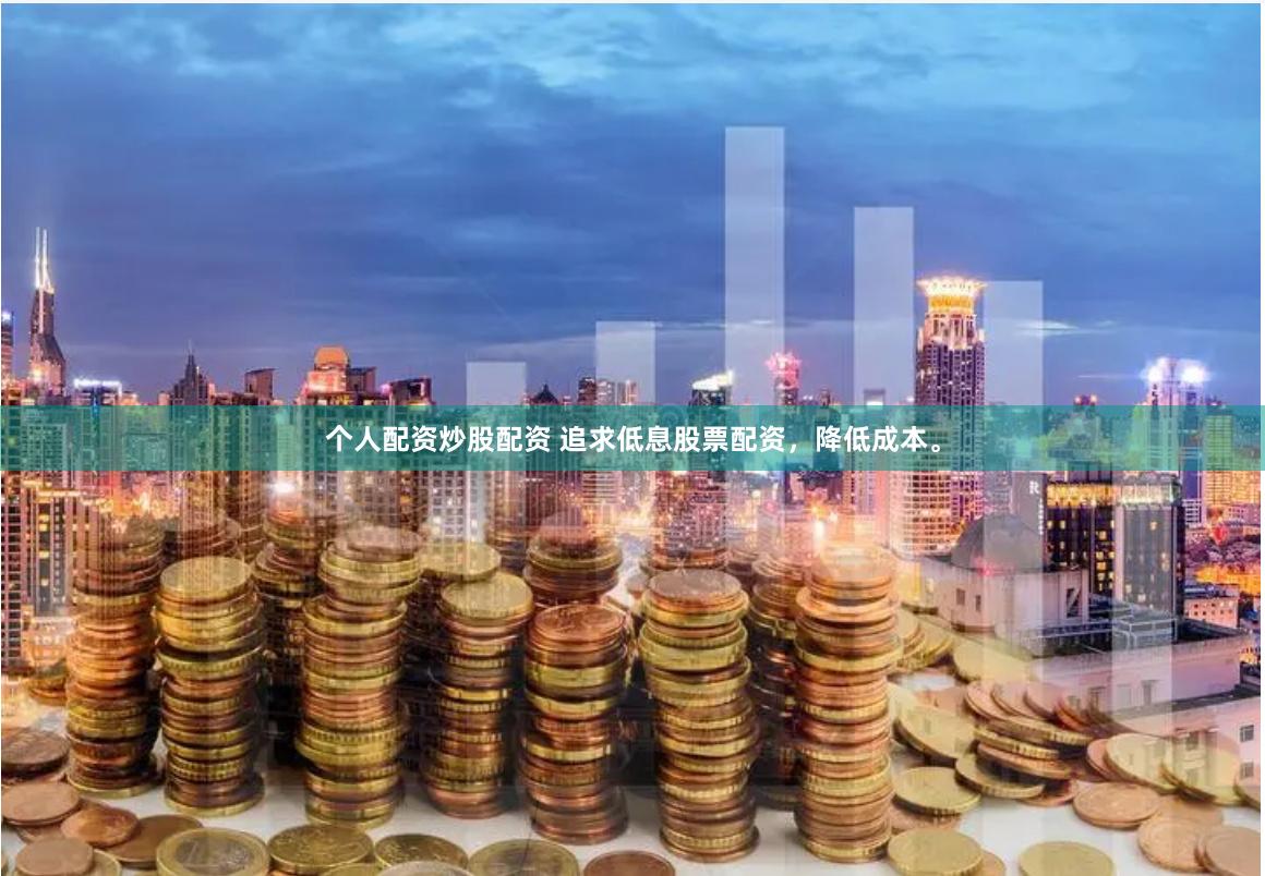 个人配资炒股配资 追求低息股票配资，降低成本。