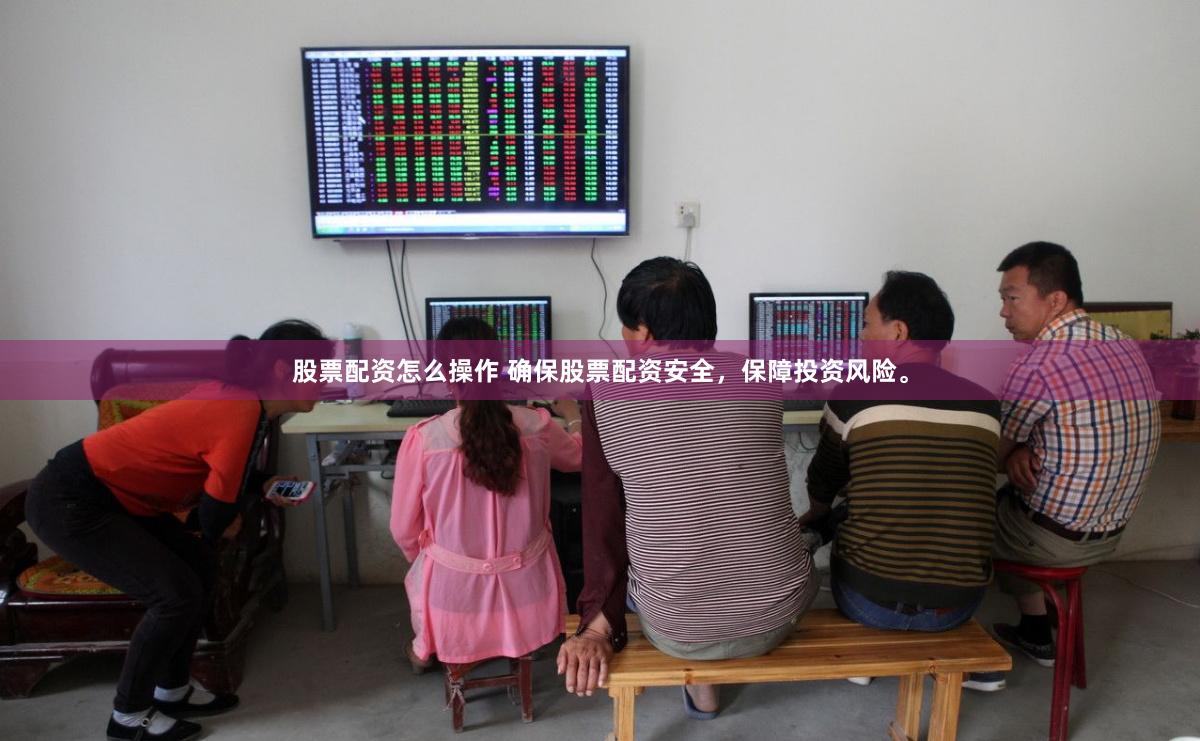 股票配资怎么操作 确保股票配资安全，保障投资风险。