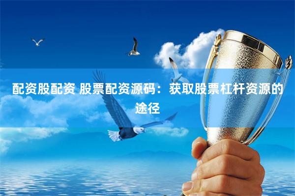 配资股配资 股票配资源码：获取股票杠杆资源的途径